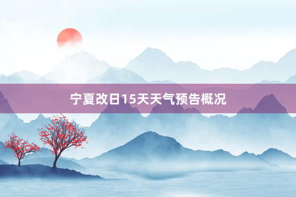 宁夏改日15天天气预告概况